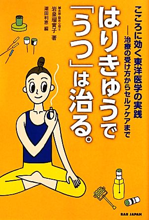 はりきゅうで「うつ」は治る。 こころに効く東洋医学の実践 治療の受け方からセルフケアまで