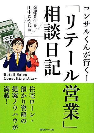 コンサルくんが行く！「リテール営業」相談日記 住宅ローン・預かり資産の提案ノウハウが満載！