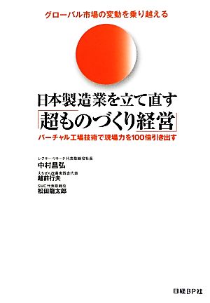 グローバル市場の変動を乗り越える日本製造業を立て直す「超ものづくり経営」バーチャル工場技術で現場力を100倍引き出す