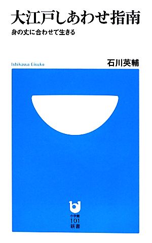 大江戸しあわせ指南 身の丈に合わせて生きる 小学館101新書