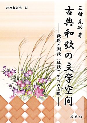 古典和歌の文学空間 歌題と例歌からの鳥瞰 新典社選書53