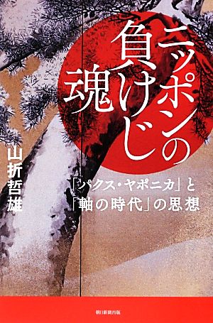 ニッポンの負けじ魂 「パクス・ヤポニカ」と「軸の時代」の思想 朝日選書890