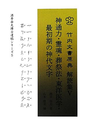 竹内文書原典解読集(5) 神通力・霊魂・葬祭法・東洋医学・最初期の神代文字 酒井由夫博士遺稿シリーズ5