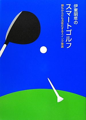 伊東昭年のスマートゴルフ 頭もからだも活性化するスイング理論