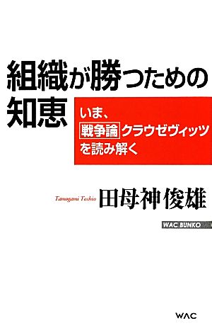 組織が勝つための知恵いま、戦争論クラウゼヴィッツを読み解くWAC BUNKO