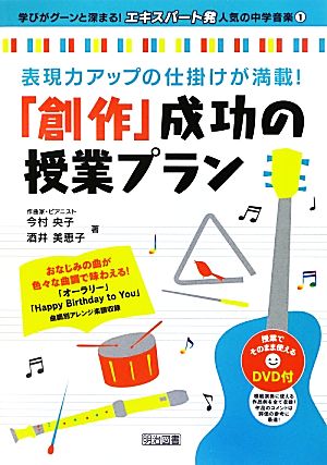 表現力アップの仕掛けが満載！「創作」成功の授業プラン 表現力アップの仕掛けが満載！ 学びがグーンと深まる！“エキスパート発