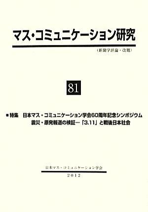 マス・コミュニケーション研究(81) 「3.11」と戦後日本社会-特集 日本マス・コミュニケーション学会60周年記念シンポジウム 震災・原発報道の検証