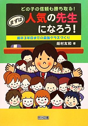 どの子の信頼も勝ち取る！まずは人気の先生になろう！ 新卒3年目までの最強クラスづくり