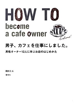 男子、カフェを仕事にしました。 男性オーナー12人に学ぶお店のはじめかた