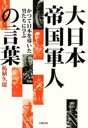 大日本帝国軍人の言葉 かつて日本を導いた男たちに学ぶ