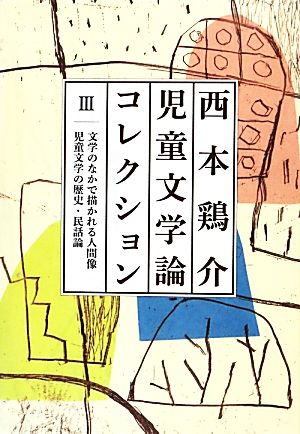 西本鶏介児童文学論コレクション(3) 文学のなかで描かれる人間像 児童文学の歴史・民話論-文学のなかで描かれる人間像、児童文学の歴史・民話論