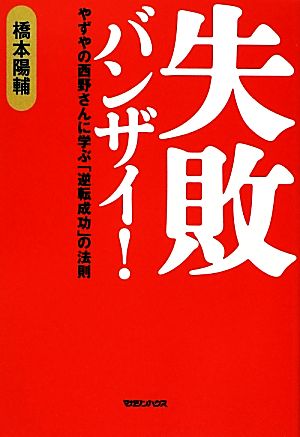 失敗バンザイ！ やずやの西野さんに学ぶ「逆転成功」の法則