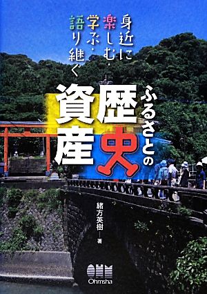 ふるさとの歴史資産 身近に楽しむ・学ぶ・語り継ぐ