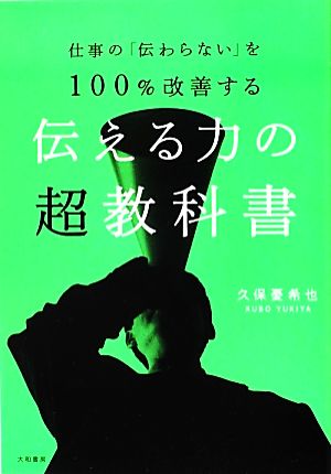 仕事の「伝わらない」を100%改善する伝える力の超教科書 仕事の「伝わらない」を100%改善する