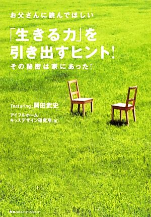 お父さんに読んでほしい「生きる力」を引き出すヒント！ その秘密は家にあった！