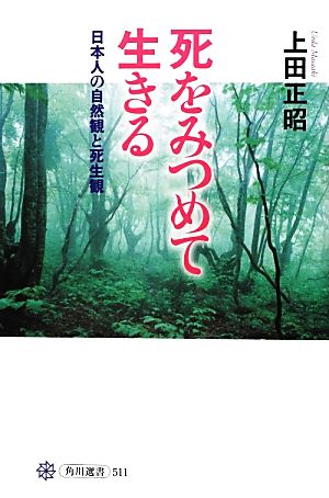 死をみつめて生きる 日本人の自然観と死生観 角川選書511