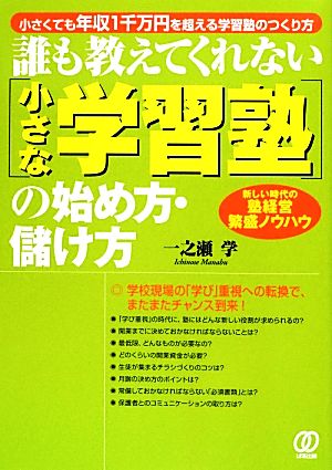 誰も教えてくれない「小さな学習塾」の始め方・儲け方 小さくても年収1千万円を超える学習塾のつくり方 新しい時代の塾経営繁盛ノウハウ