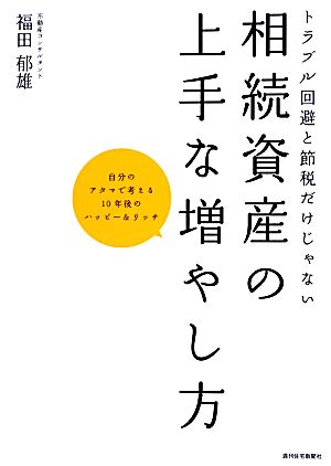 トラブル回避と節税だけじゃない相続資産の上手な増やし方 自分のアタマで考える10年後のハッピー&リッチ