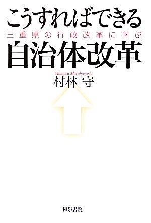 こうすればできる自治体改革 三重県の行政改革に学ぶ