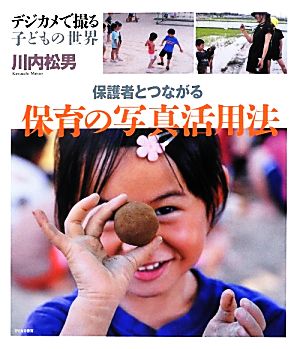 保護者とつながる保育の写真活用法 デジカメで撮る子どもの世界