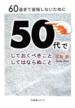 60過ぎて後悔しないために50代でしておくべきことしてはならぬこと