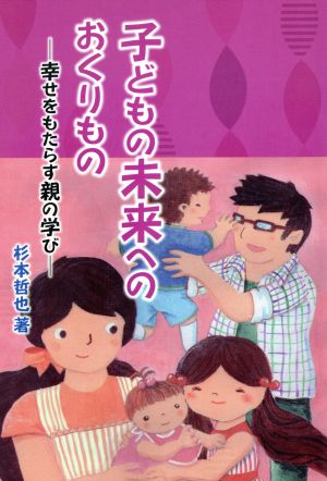 子どもの未来へのおくりもの 幸せをもたらす親の学び