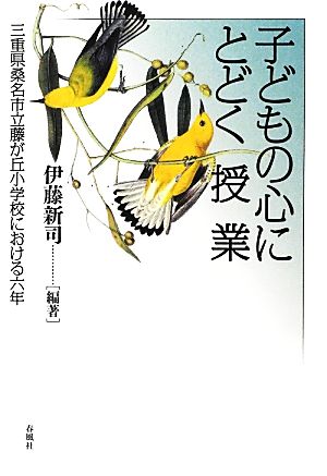 子どもの心にとどく授業 三重県桑名市立藤が丘小学校における六年