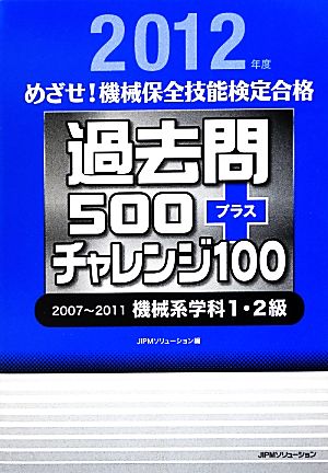 めざせ！機械保全技能検定合格 過去問500プラスチャレンジ100(2012年度) 2007～2011機械系学科1・2級