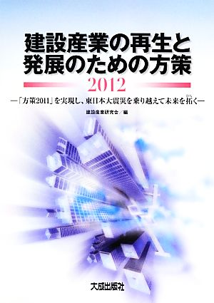 建設産業の再生と発展のための方策(2012) 「方策2011」を実現し、東日本大震災を乗り越えて未来を拓く-「方策2011」を実現し、東日本大震災を乗り越えて未来を拓く