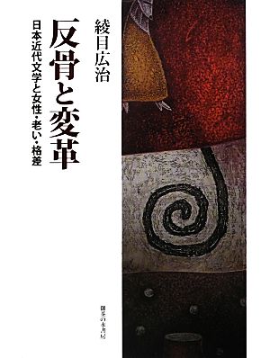 反骨と変革 日本近代文学と女性・老い・格差