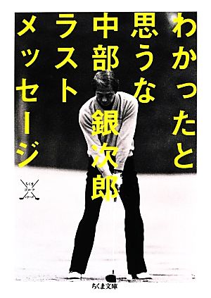 わかったと思うな 中部銀次郎ラストメッセージ ちくま文庫