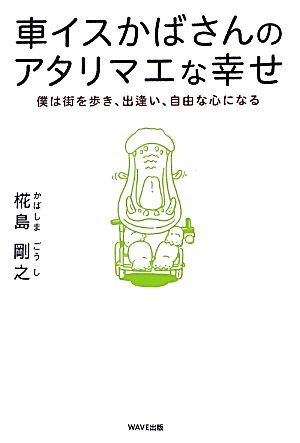 車イスかばさんのアタリマエな幸せ 僕は街を歩き、出逢い、自由な心になる