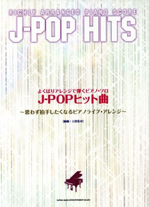 よくばりアレンジで弾くピアノ・ソロ J-POPヒット曲 ～思わず拍手したくなるピアノライブ・アレンジ～