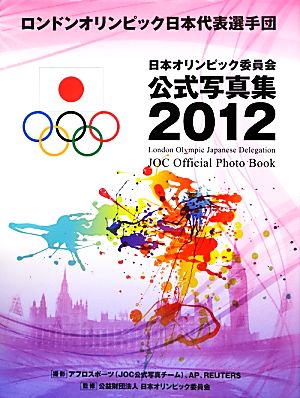 ロンドンオリンピック日本代表選手団 日本オリンピック委員会公式写真集2012