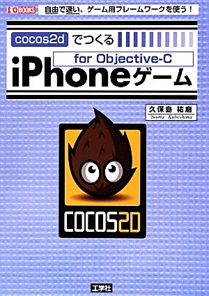 cocos2dでつくるiPhoneゲーム 自由で速い、ゲーム用フレームワークを使う！ I・O BOOKS