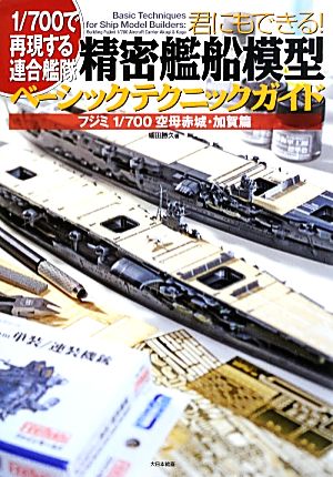 君にもできる！精密艦船模型ベーシックテクニックガイド フジミ1/700空母赤城・加賀篇