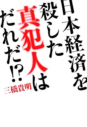 日本経済を殺した真犯人はだれだ!?