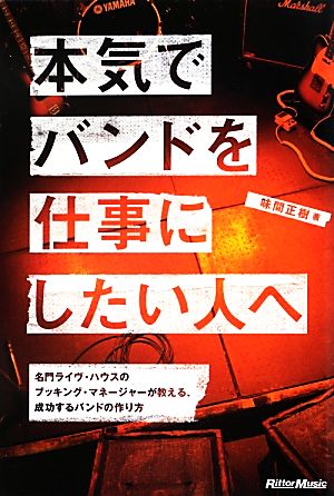 本気でバンドを仕事にしたい人へ 名門ライヴ・ハウスのブッキング・マネージャーが教える、成功するバンドの作り方