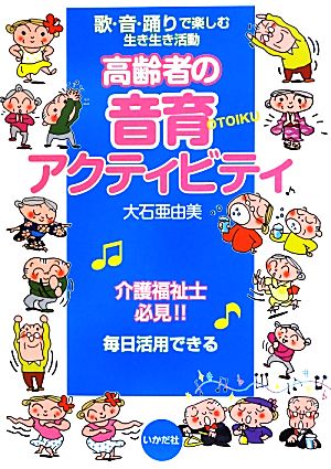 高齢者の音育アクティビティ 歌・音・踊りで楽しむ生き生き活動