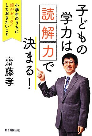 子どもの学力は「読解力」で決まる！ 小学生のうちに親がゼッタイしておきたいこと