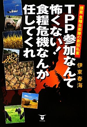 TPP参加なんて怖くない！食糧危機なんか任してくれ 提案食糧自衛隊の創設私案