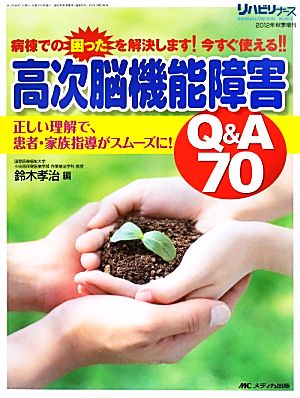 高次脳機能障害Q&A70 正しい理解で、患者・家族指導がスムーズに！