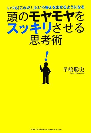 頭のモヤモヤをスッキリさせる思考術いつも「これだ！」という答えを出せるようになる