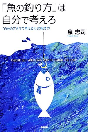 「魚の釣り方」は自分で考えろ 「自分のアタマで考える力」の磨き方