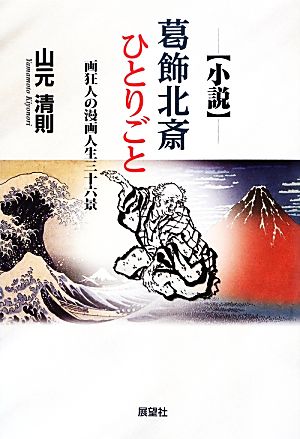 小説 葛飾北斎ひとりごと 画狂人の漫画人生三十六景