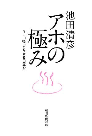 アホの極み 3・11後、どうする日本!?