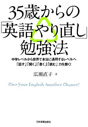 35歳からの「英語やり直し」勉強法 中学レベルから世界で本当に通用するレベルへ「話す」「聞く」「書く」「読む」力を磨く！