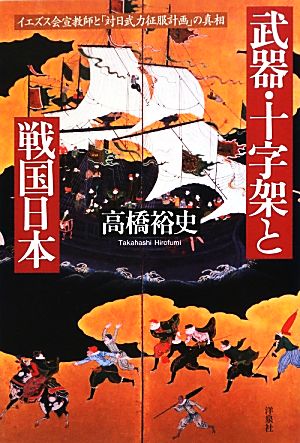 武器・十字架と戦国日本 イエズス会宣教師と「対日武力征服計画」の真相