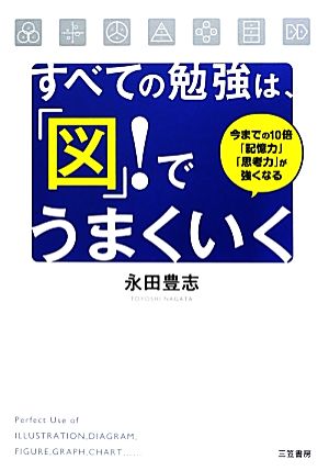 すべての勉強は、「図」！でうまくいく 今までの10倍「記憶力」「思考力」が強くなる