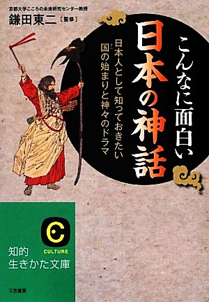 こんなに面白い日本の神話 日本人として知っておきたい国の始まりと神々のドラマ 知的生きかた文庫